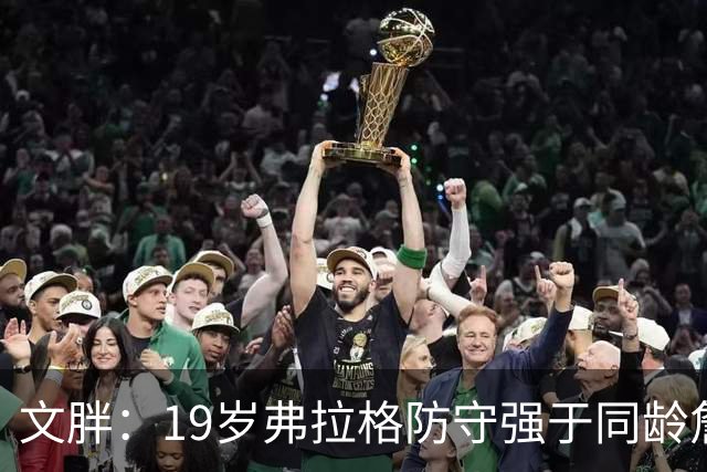 文胖：19岁弗拉格防守强于同龄詹姆斯，投篮基本功更扎实