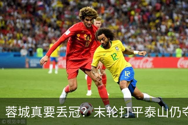 蓉城真要丢冠？末轮打平泰山仍夺冠！英博想逆转必须同时满足2条件